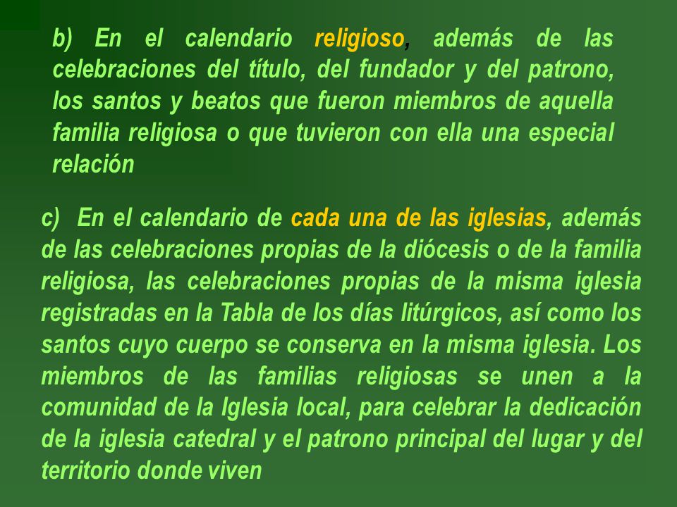 b) En el calendario religioso, además de las celebraciones del título, del fundador y del patrono, los santos y beatos que fueron miembros de aquella familia religiosa o que tuvieron con ella una especial relación