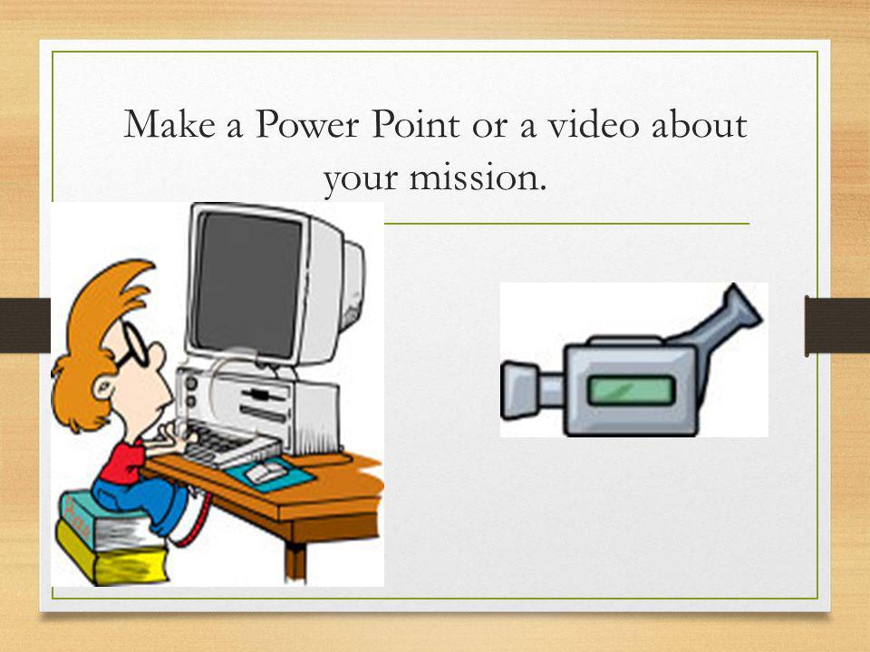 Make a Power Point or a video about your mission.