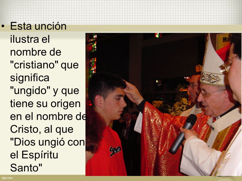 Esta unción ilustra el nombre de cristiano que significa ungido y que tiene su origen en el nombre de Cristo, al que Dios ungió con el Espíritu Santo