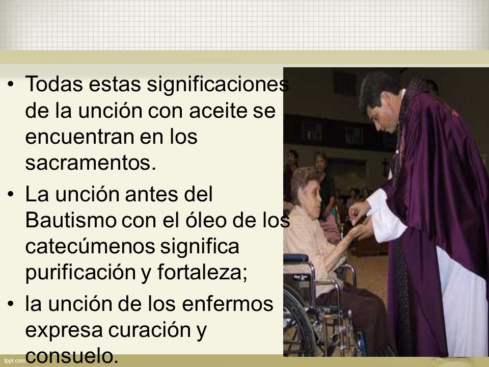 Todas estas significaciones de la unción con aceite se encuentran en los sacramentos.