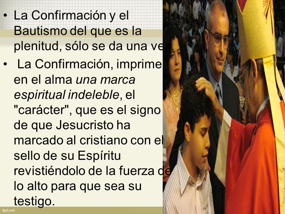 La Confirmación y el Bautismo del que es la plenitud, sólo se da una vez.