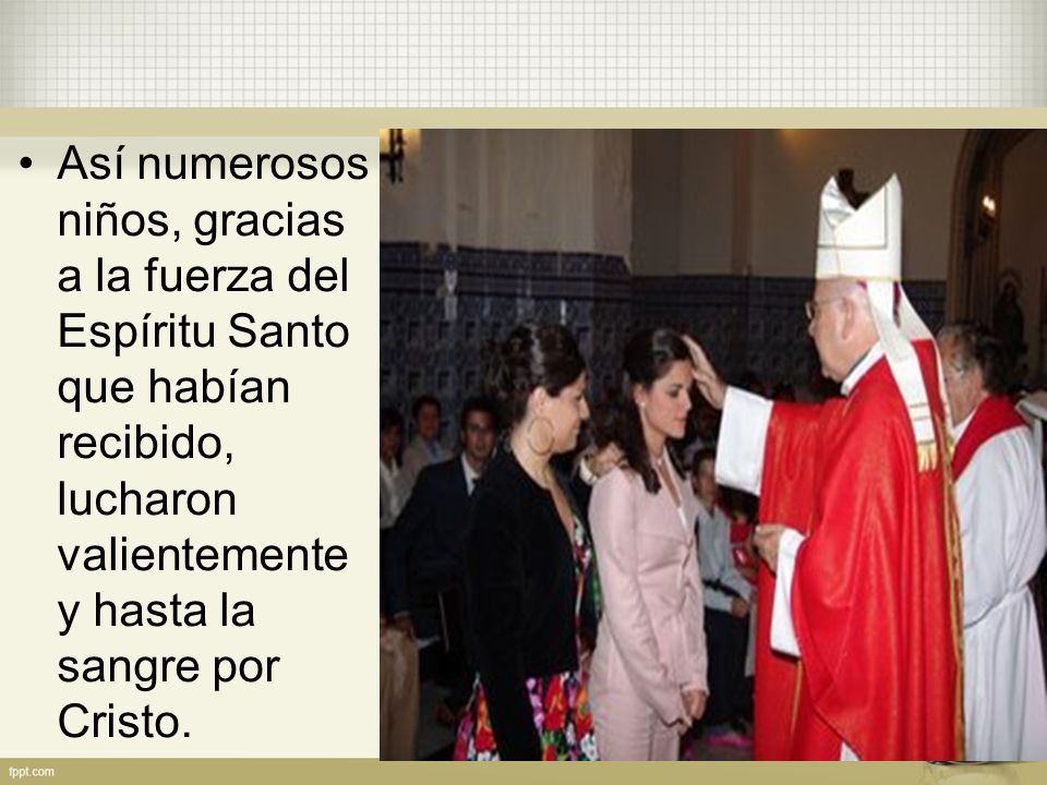 Así numerosos niños, gracias a la fuerza del Espíritu Santo que habían recibido, lucharon valientemente y hasta la sangre por Cristo.