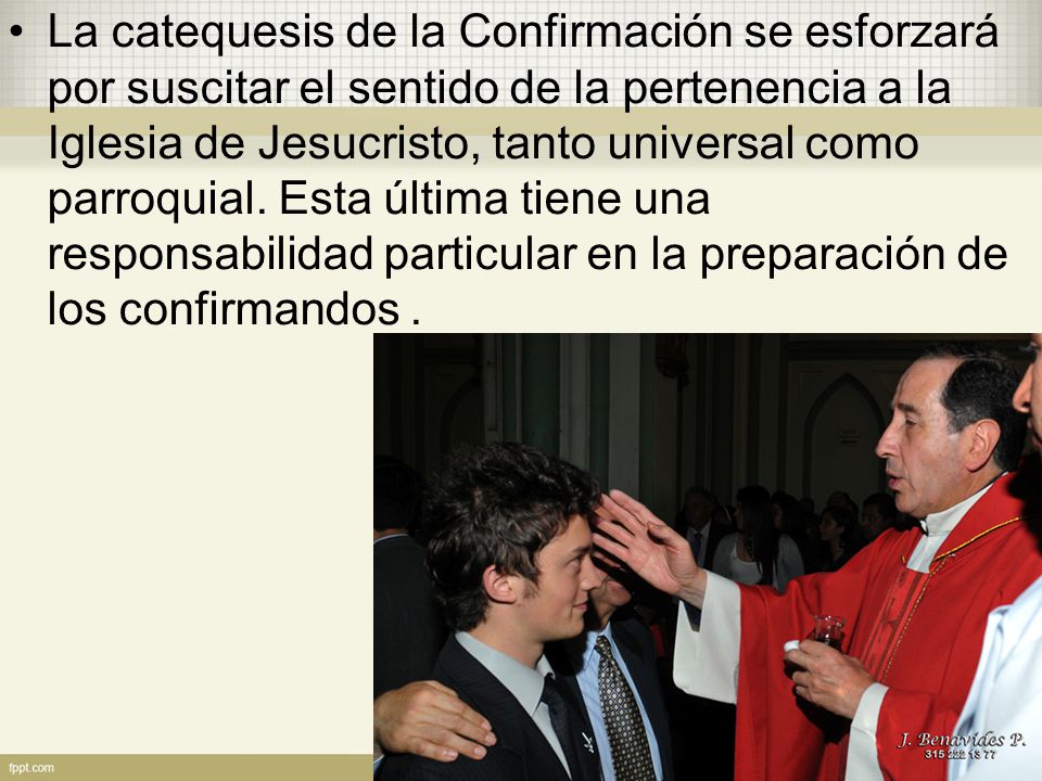 La catequesis de la Confirmación se esforzará por suscitar el sentido de la pertenencia a la Iglesia de Jesucristo, tanto universal como parroquial.