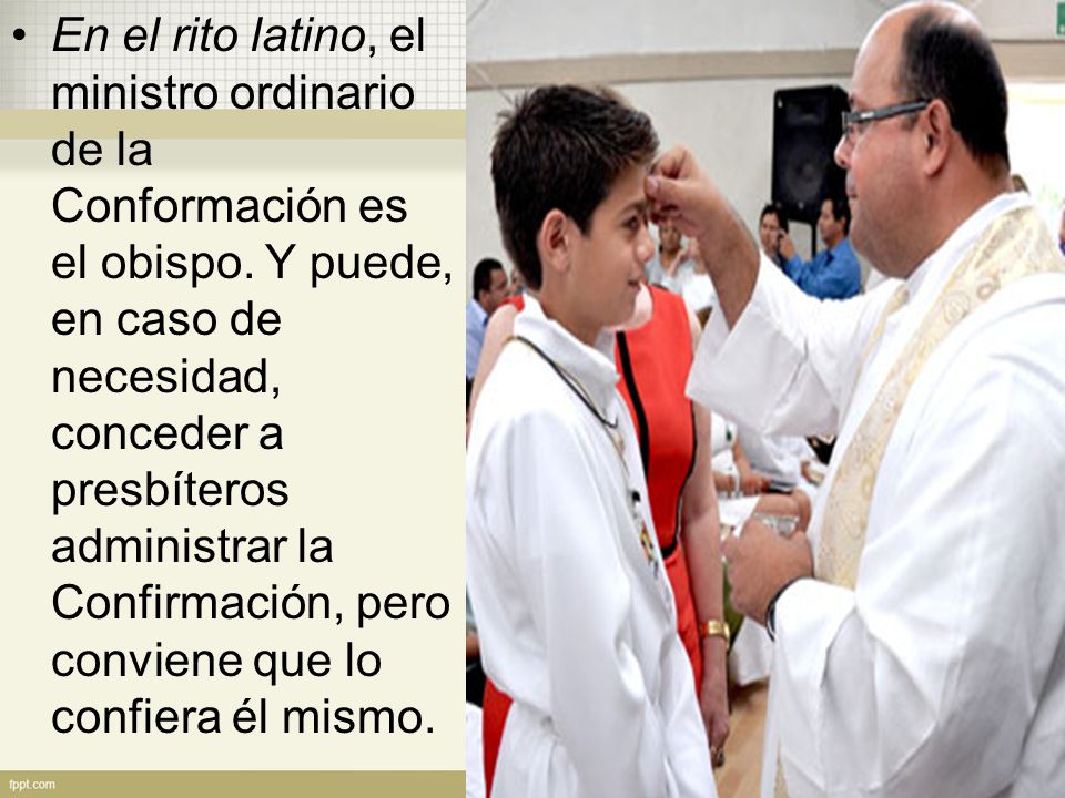 En el rito latino, el ministro ordinario de la Conformación es el obispo.