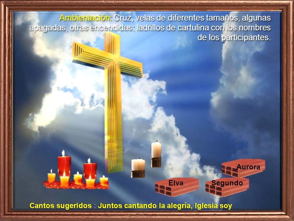Ambientación: Cruz, velas de diferentes tamaños, algunas apagadas, otras encendidas; ladrillos de cartulina con los nombres de los participantes.