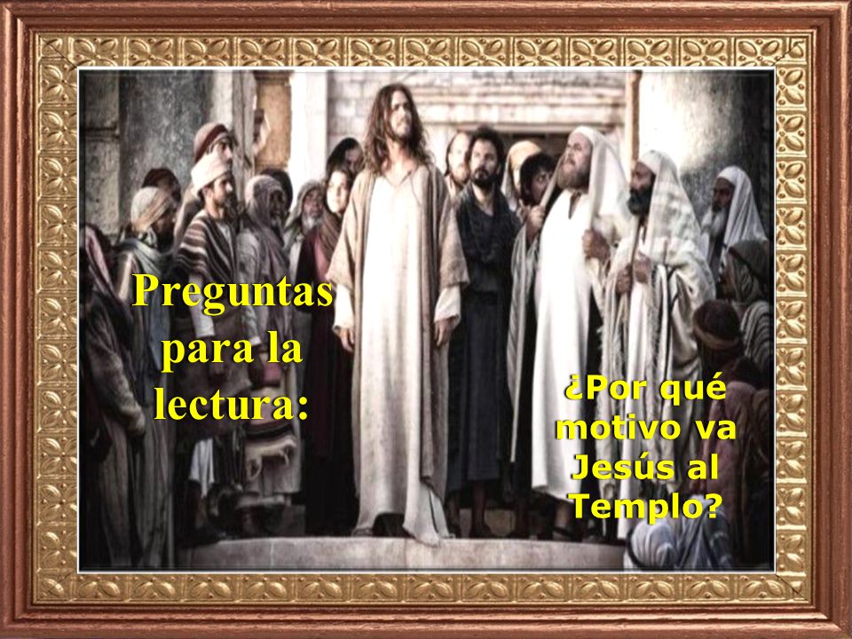Preguntas para la lectura: ¿Por qué motivo va Jesús al Templo