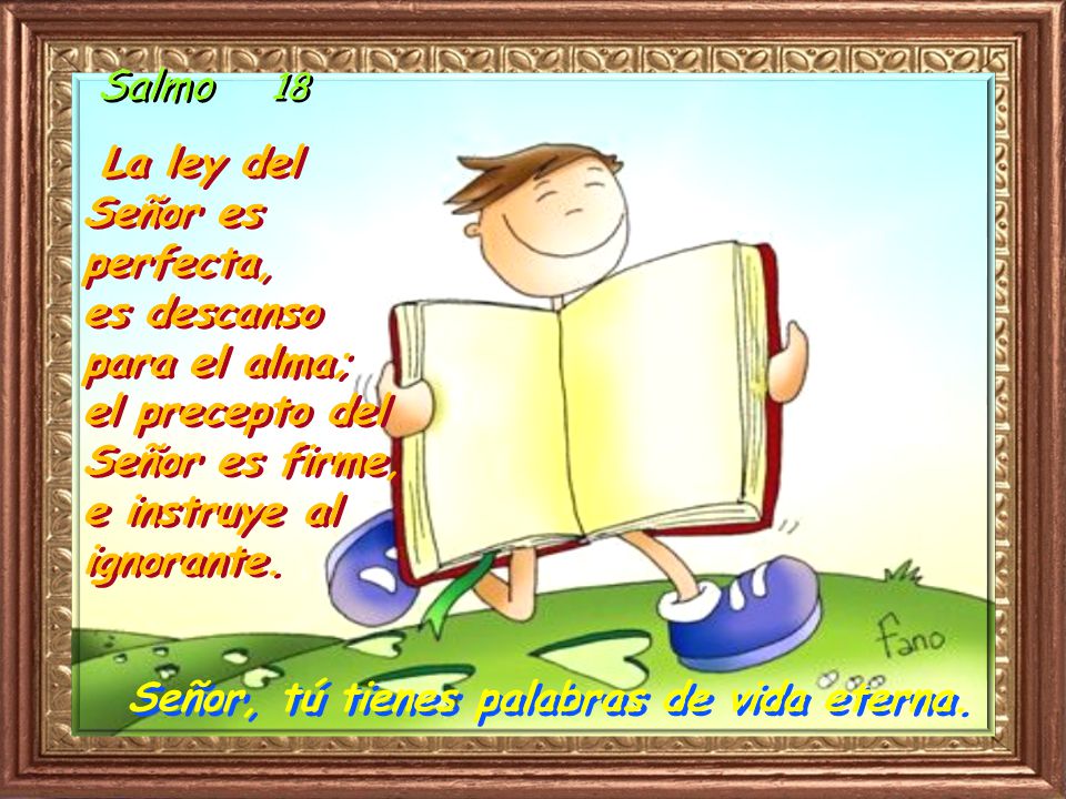 Salmo 18 La ley del Señor es perfecta, es descanso para el alma; el precepto del Señor es firme, e instruye al ignorante.