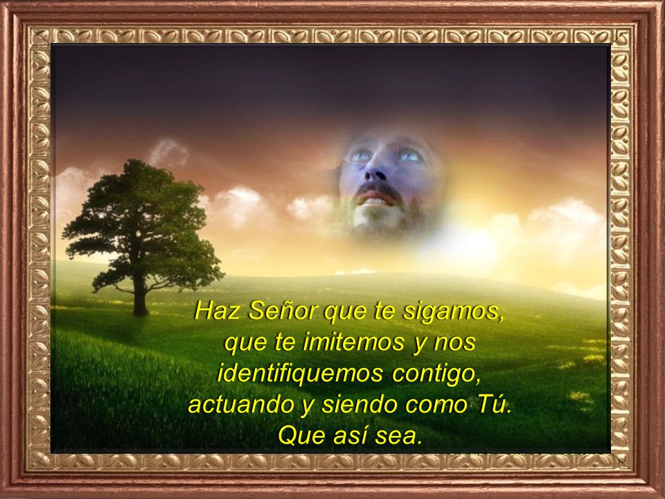 Haz Señor que te sigamos, que te imitemos y nos