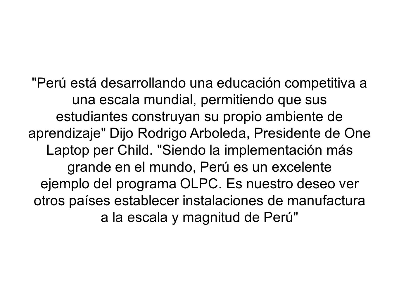 Perú está desarrollando una educación competitiva a una escala mundial, permitiendo que sus estudiantes construyan su propio ambiente de aprendizaje Dijo Rodrigo Arboleda, Presidente de One Laptop per Child.