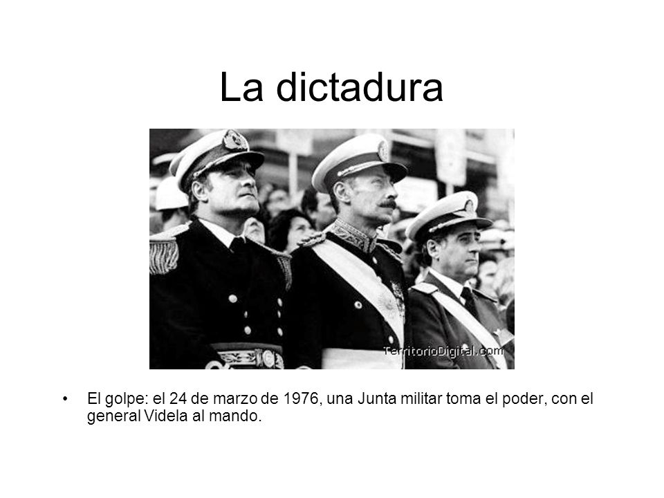 La dictadura El golpe: el 24 de marzo de 1976, una Junta militar toma el poder, con el general Videla al mando.