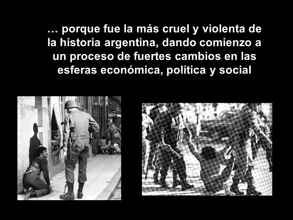 … porque fue la más cruel y violenta de la historia argentina, dando comienzo a un proceso de fuertes cambios en las esferas económica, política y social