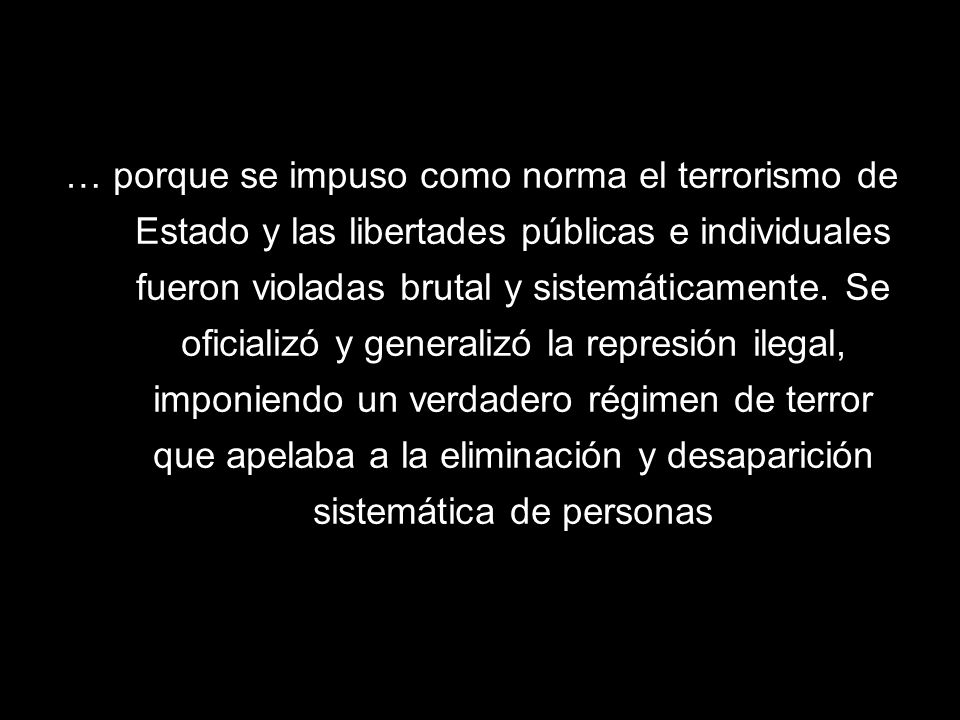 … porque se impuso como norma el terrorismo de Estado y las libertades públicas e individuales fueron violadas brutal y sistemáticamente.