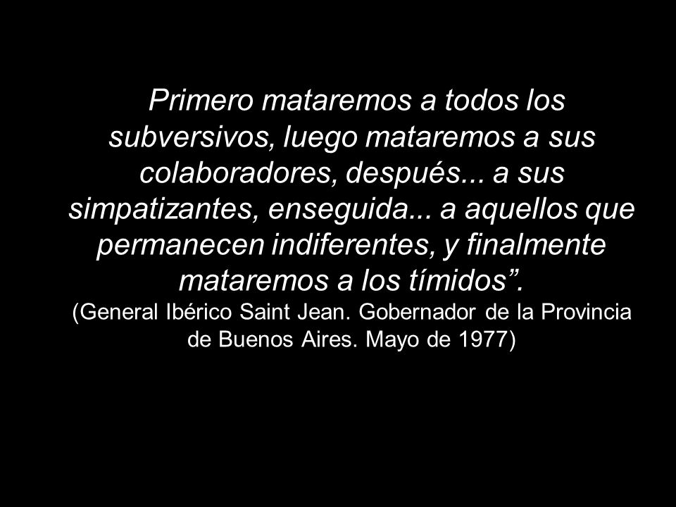 Primero mataremos a todos los subversivos, luego mataremos a sus colaboradores, después...