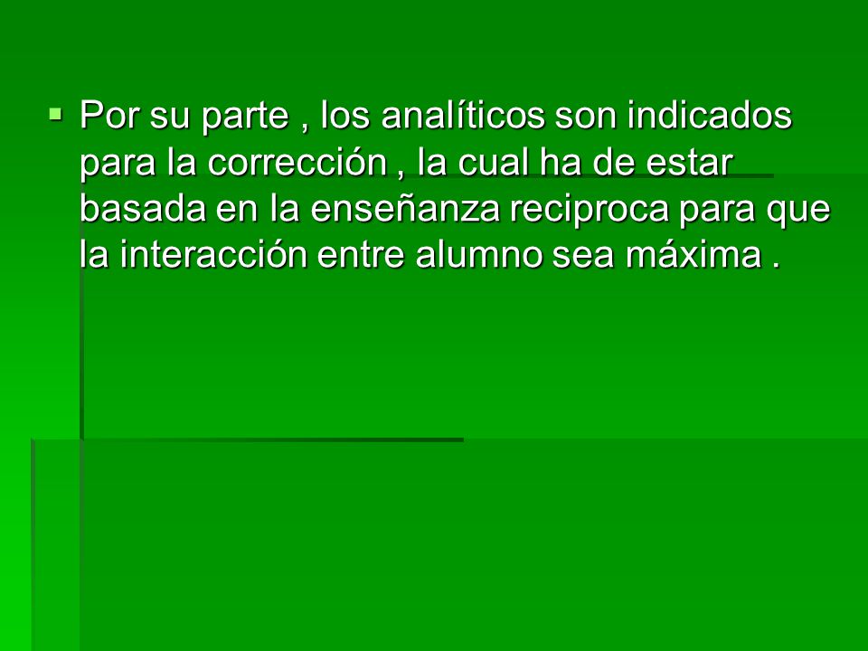 Por su parte , los analíticos son indicados para la corrección , la cual ha de estar basada en la enseñanza reciproca para que la interacción entre alumno sea máxima .