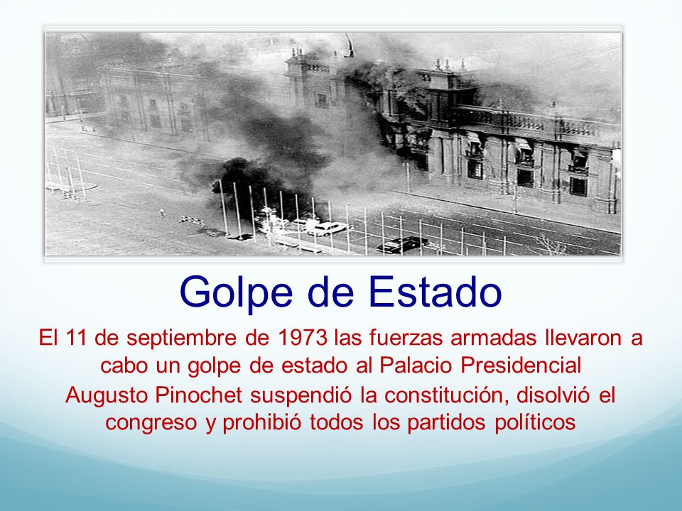 Golpe de Estado El 11 de septiembre de 1973 las fuerzas armadas llevaron a cabo un golpe de estado al Palacio Presidencial.