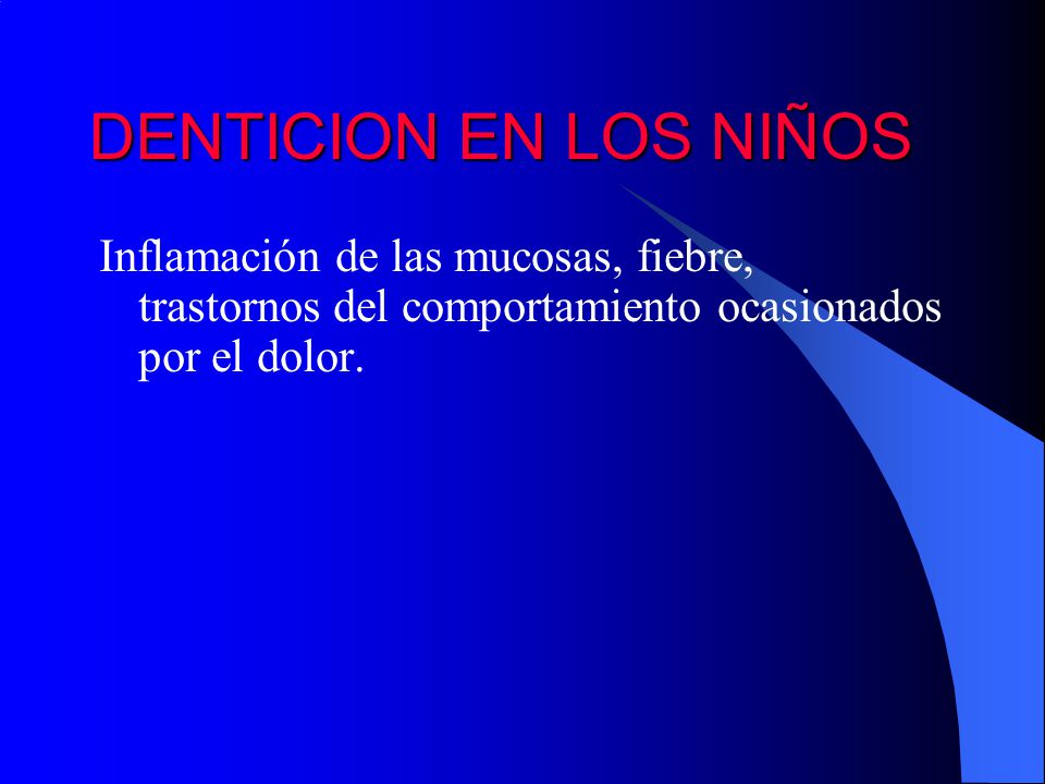 DENTICION EN LOS NIÑOS Inflamación de las mucosas, fiebre, trastornos del comportamiento ocasionados por el dolor.