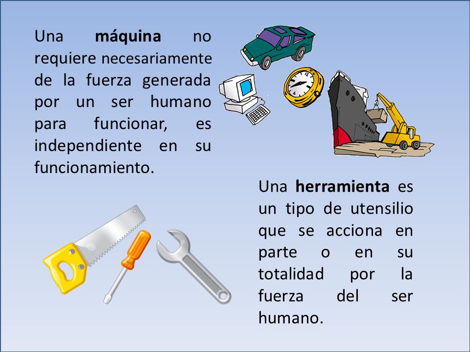 Una máquina no requiere necesariamente de la fuerza generada por un ser humano para funcionar, es independiente en su funcionamiento.