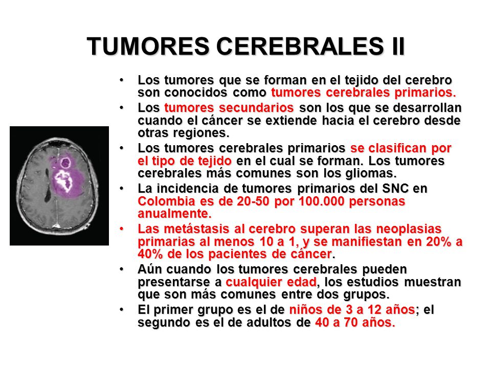 TUMORES CEREBRALES II Los tumores que se forman en el tejido del cerebro son conocidos como tumores cerebrales primarios.