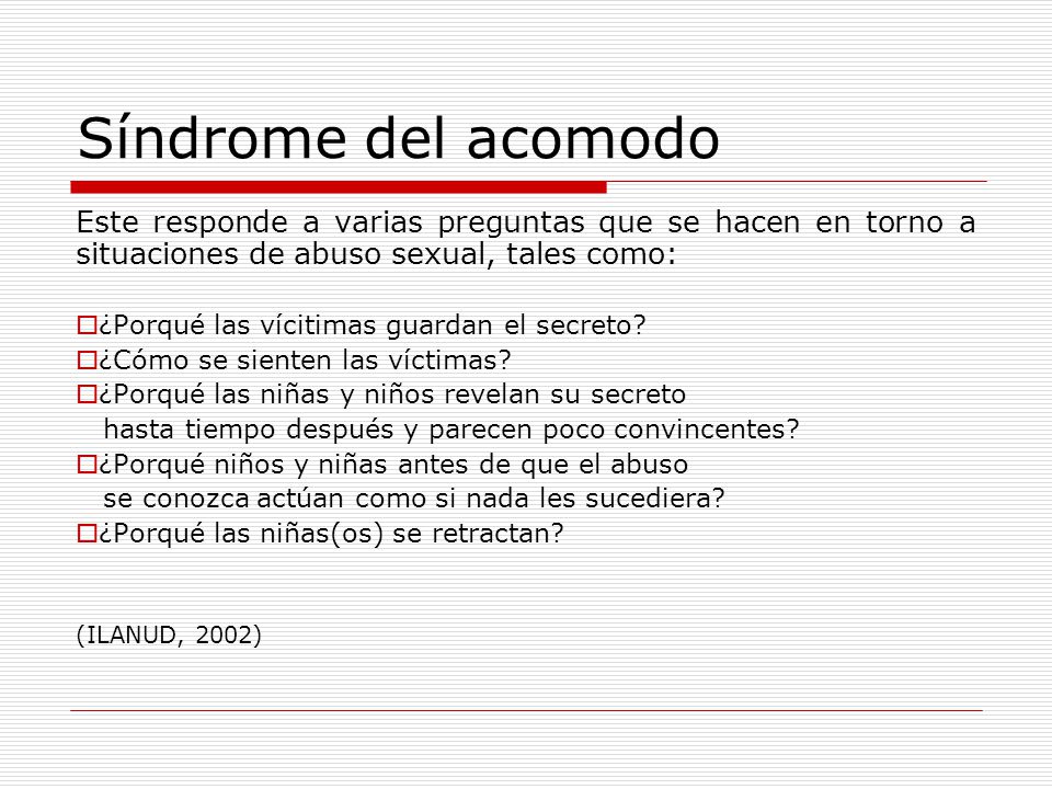 Síndrome del acomodo Este responde a varias preguntas que se hacen en torno a situaciones de abuso sexual, tales como: