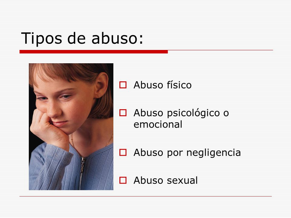Tipos de abuso: Abuso físico Abuso psicológico o emocional