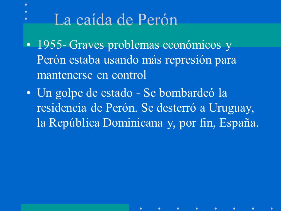La caída de Perón Graves problemas económicos y Perón estaba usando más represión para mantenerse en control.