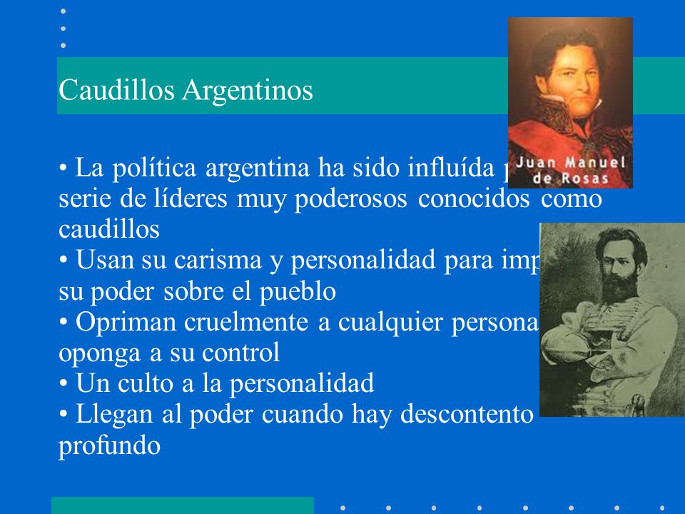 Caudillos Argentinos La política argentina ha sido influída por una serie de líderes muy poderosos conocidos como caudillos.