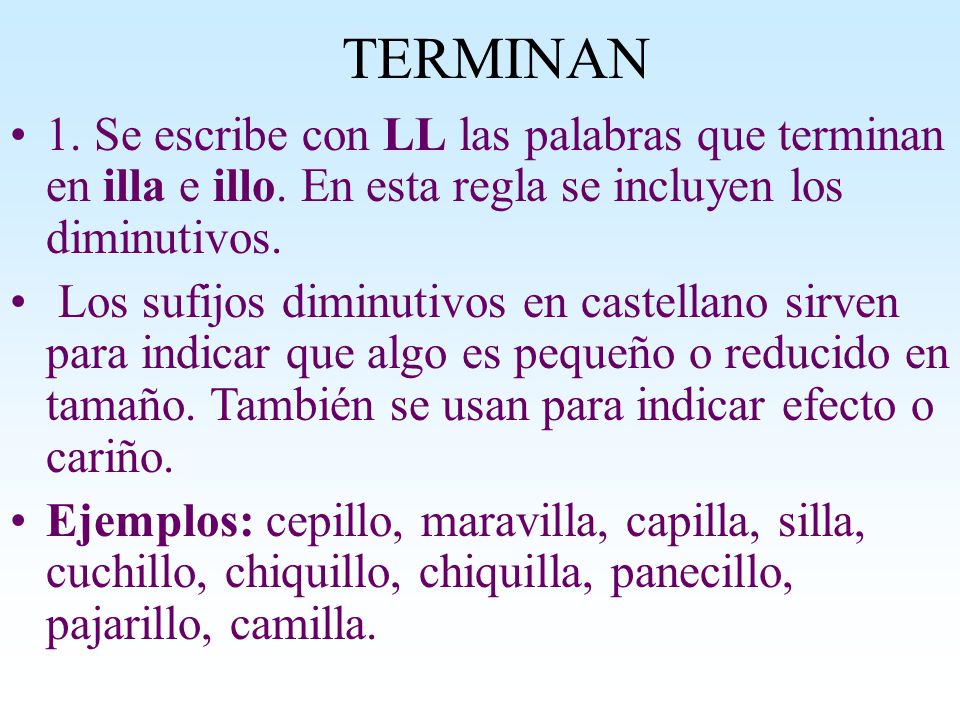 TERMINAN 1. Se escribe con LL las palabras que terminan en illa e illo. En esta regla se incluyen los diminutivos.