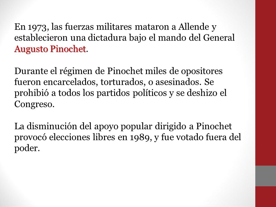 En 1973, las fuerzas militares mataron a Allende y establecieron una dictadura bajo el mando del General Augusto Pinochet.