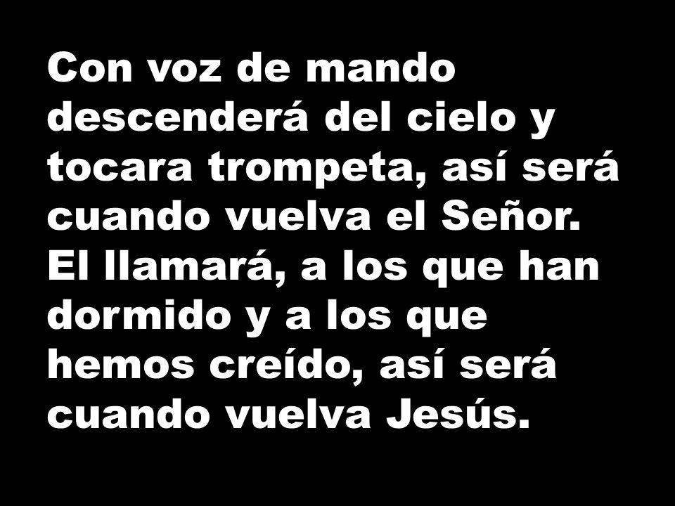 Con voz de mando descenderá del cielo y tocara trompeta, así será cuando vuelva el Señor.
