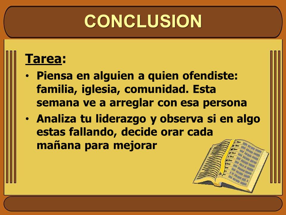 CONCLUSION Tarea: Piensa en alguien a quien ofendiste: familia, iglesia, comunidad. Esta semana ve a arreglar con esa persona.