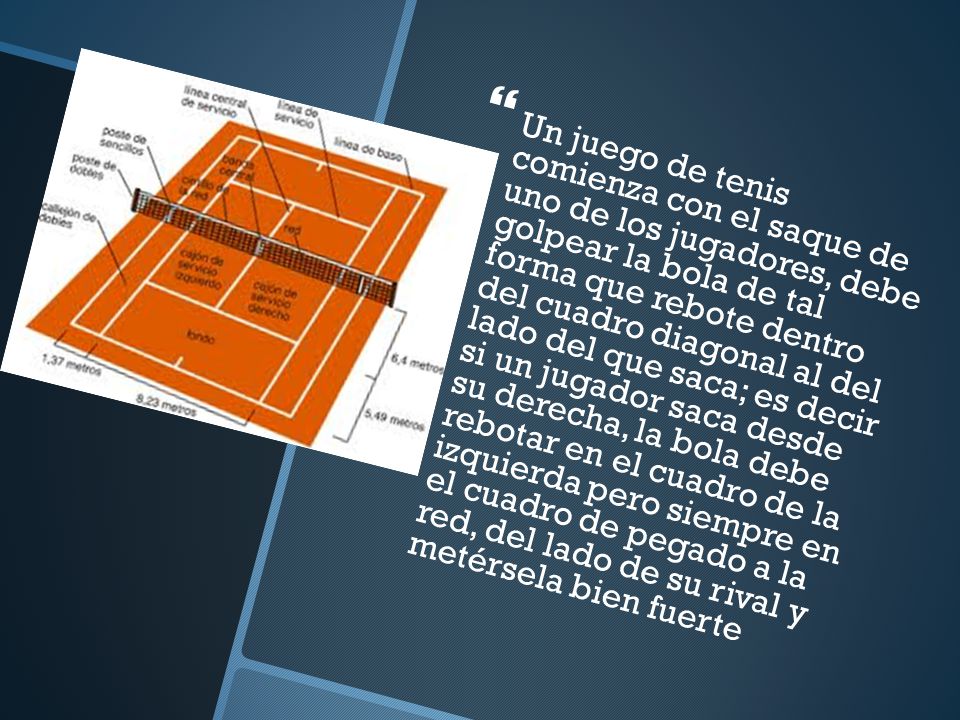 Un juego de tenis comienza con el saque de uno de los jugadores, debe golpear la bola de tal forma que rebote dentro del cuadro diagonal al del lado del que saca; es decir si un jugador saca desde su derecha, la bola debe rebotar en el cuadro de la izquierda pero siempre en el cuadro de pegado a la red, del lado de su rival y metérsela bien fuerte