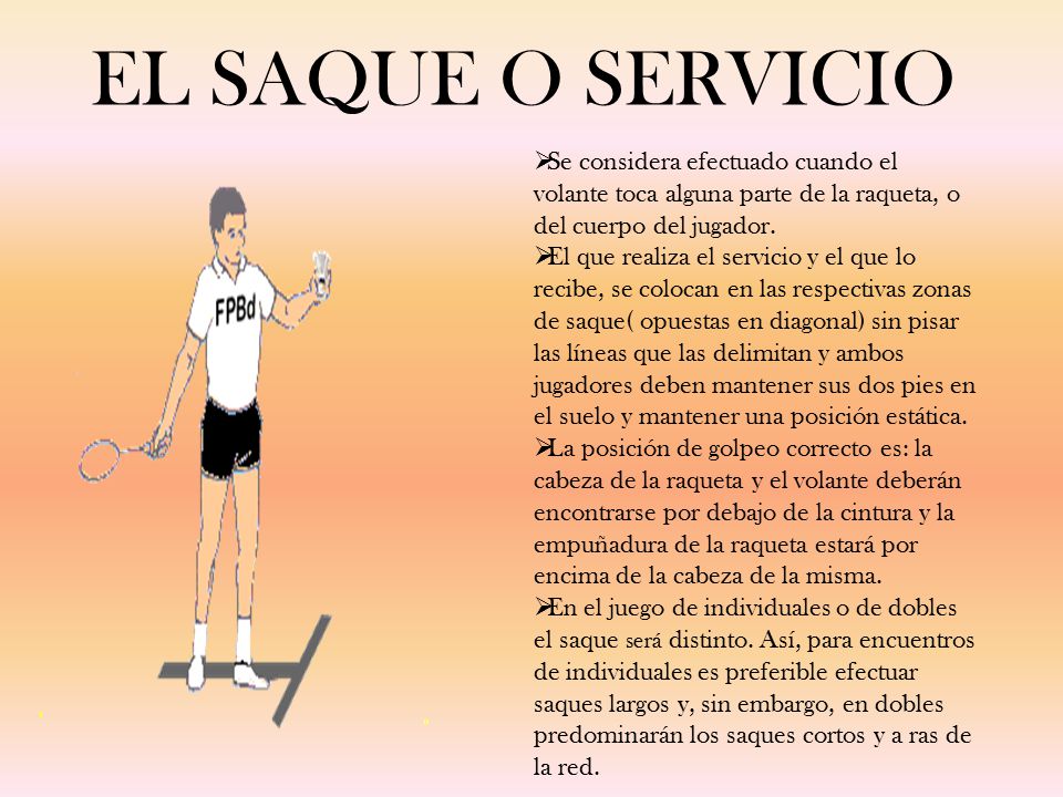 EL SAQUE O SERVICIO Se considera efectuado cuando el volante toca alguna parte de la raqueta, o del cuerpo del jugador.