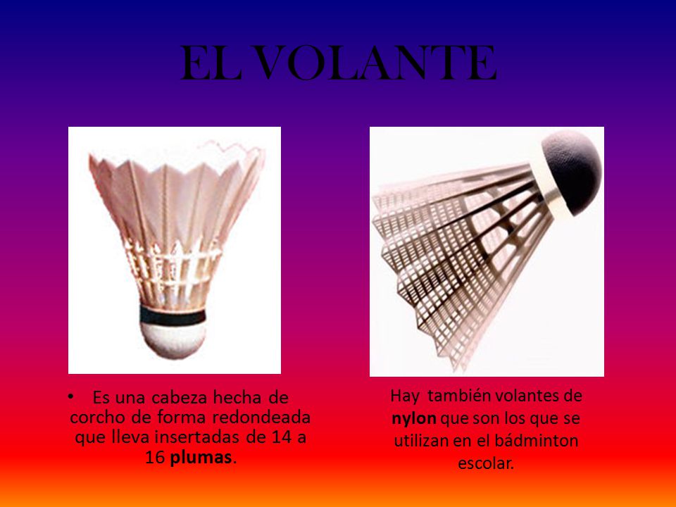 EL VOLANTE Hay también volantes de nylon que son los que se utilizan en el bádminton escolar.