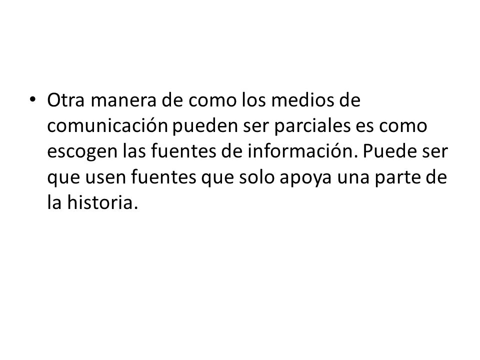 Otra manera de como los medios de comunicación pueden ser parciales es como escogen las fuentes de información.