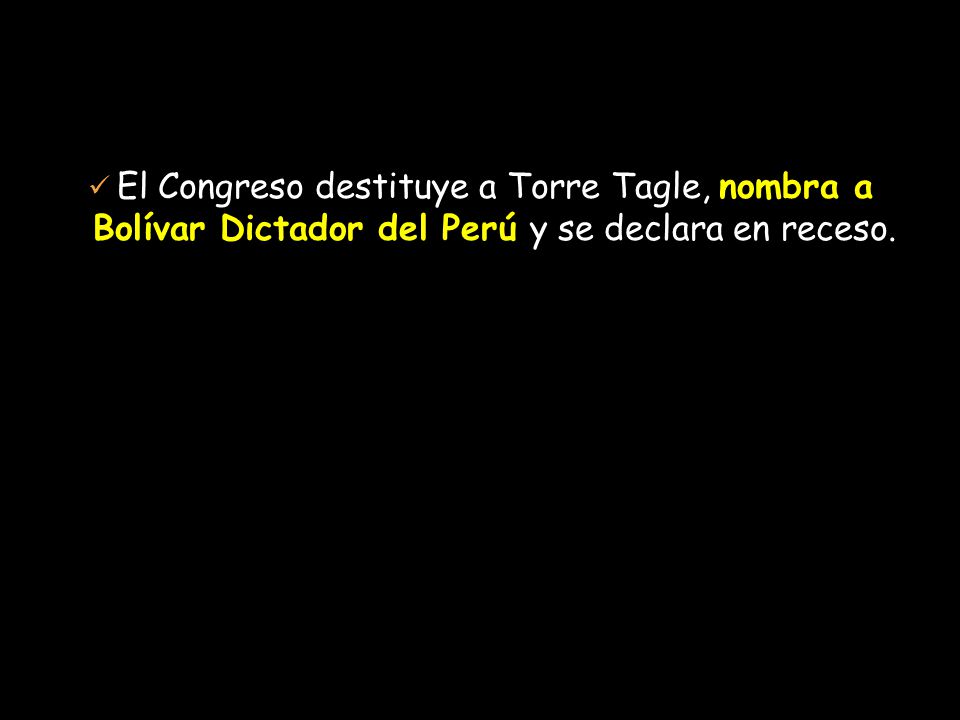 El Congreso destituye a Torre Tagle, nombra a Bolívar Dictador del Perú y se declara en receso.