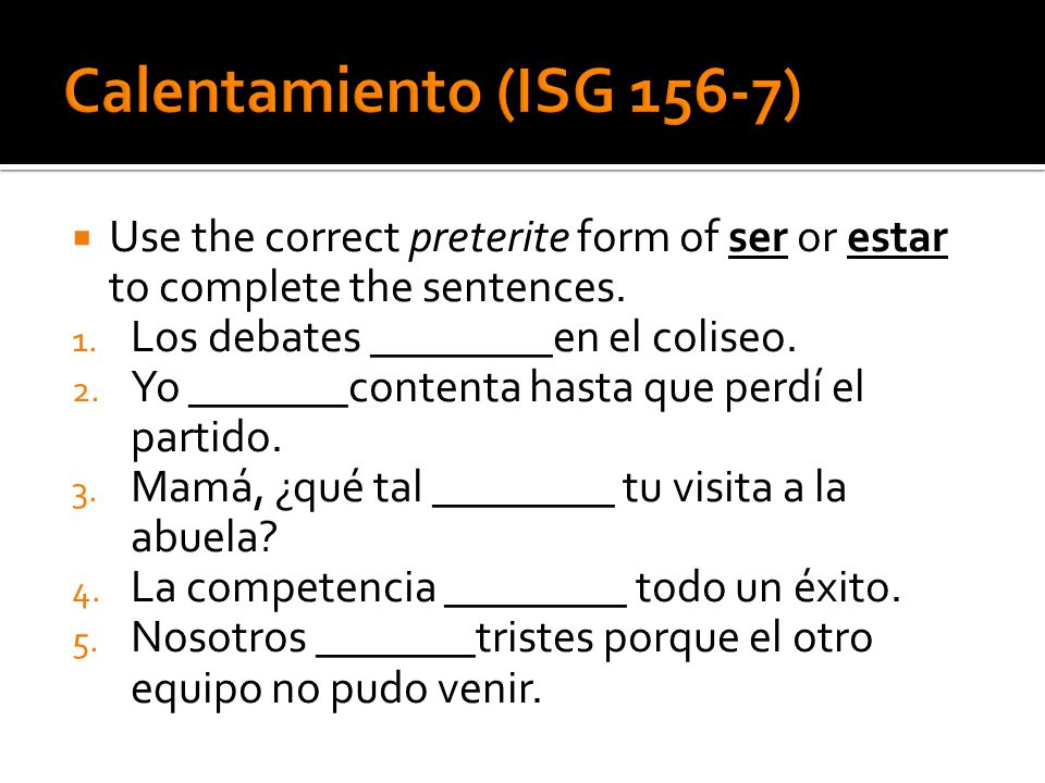 Calentamiento (ISG 156-7) Use the correct preterite form of ser or estar to complete the sentences.