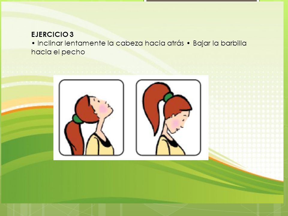 EJERCICIO 3 • Inclinar lentamente la cabeza hacia atrás • Bajar la barbilla hacia el pecho