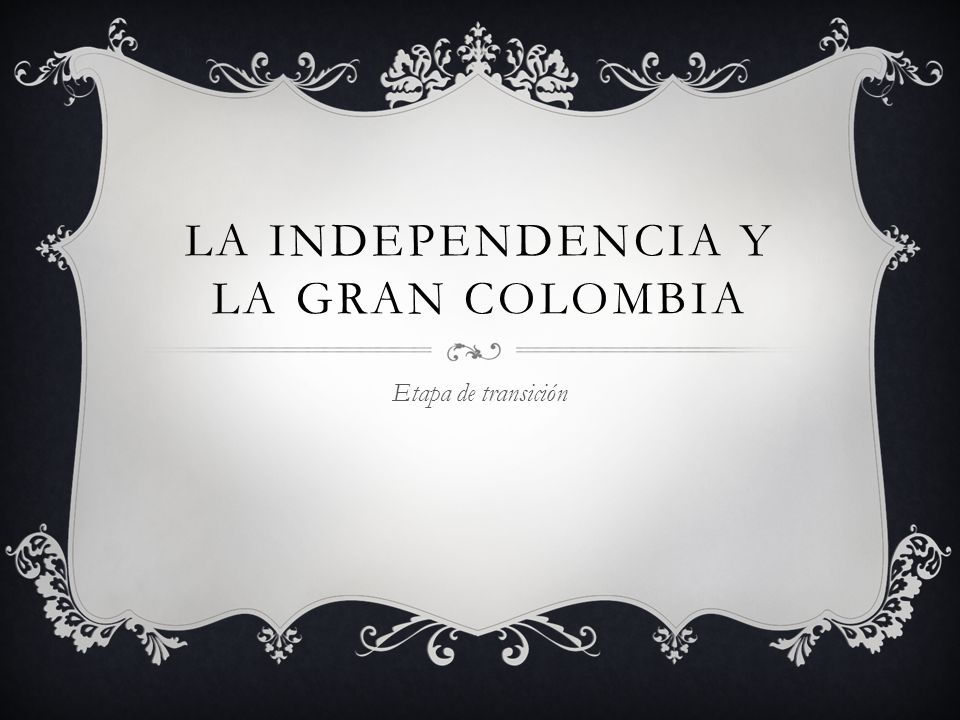 LA INDEPENDENCIA Y LA GRAN COLOMBIA