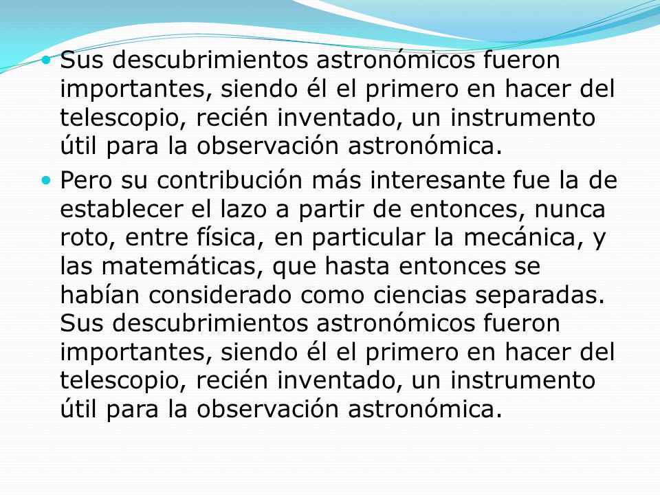 Sus descubrimientos astronómicos fueron importantes, siendo él el primero en hacer del telescopio, recién inventado, un instrumento útil para la observación astronómica.