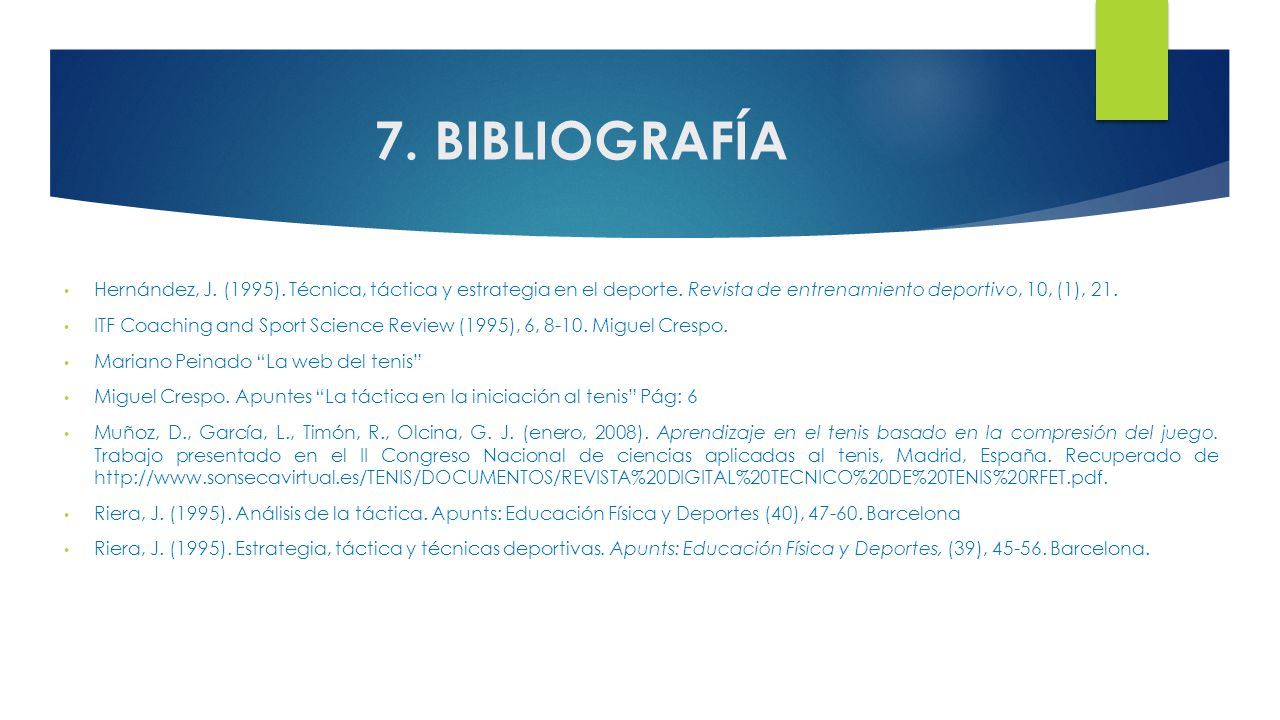 7. BIBLIOGRAFÍA Hernández, J. (1995). Técnica, táctica y estrategia en el deporte. Revista de entrenamiento deportivo, 10, (1), 21.