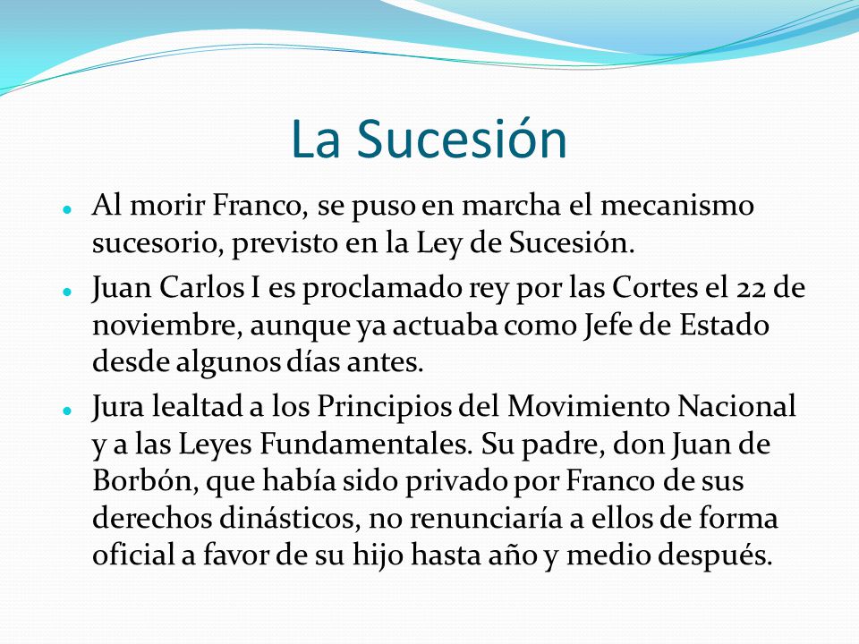 La Sucesión Al morir Franco, se puso en marcha el mecanismo sucesorio, previsto en la Ley de Sucesión.