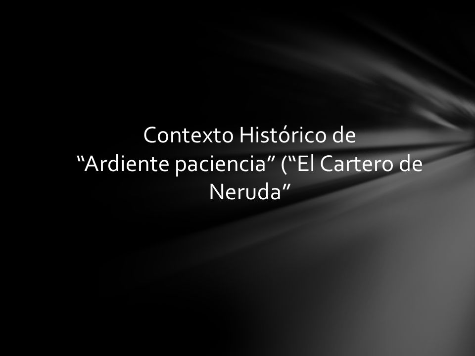 Contexto Histórico de Ardiente paciencia ( El Cartero de Neruda