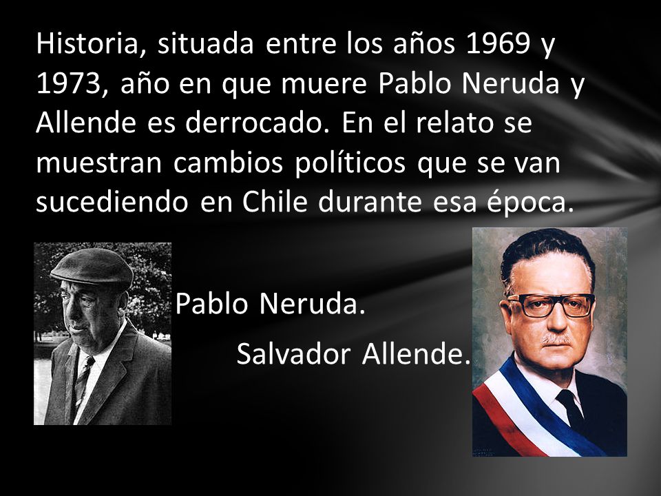 Historia, situada entre los años 1969 y 1973, año en que muere Pablo Neruda y Allende es derrocado.