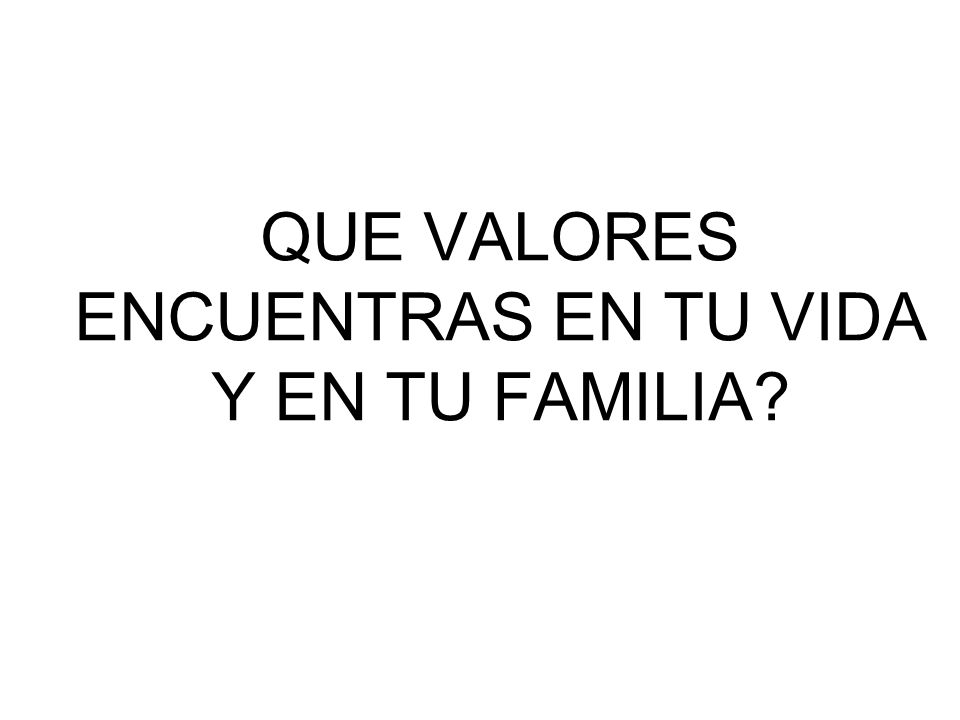 QUE VALORES ENCUENTRAS EN TU VIDA Y EN TU FAMILIA