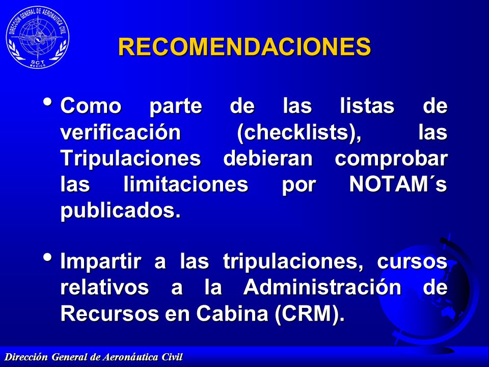 RECOMENDACIONES Como parte de las listas de verificación (checklists), las Tripulaciones debieran comprobar las limitaciones por NOTAM´s publicados.