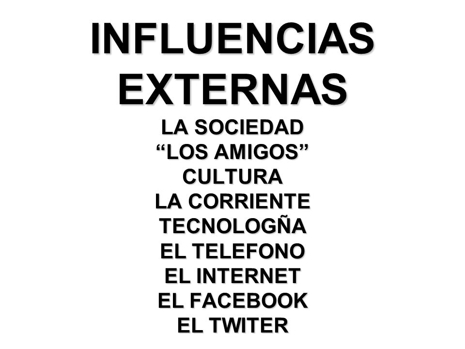 INFLUENCIAS EXTERNAS LA SOCIEDAD LOS AMIGOS CULTURA LA CORRIENTE TECNOLOGÑA EL TELEFONO EL INTERNET EL FACEBOOK EL TWITER