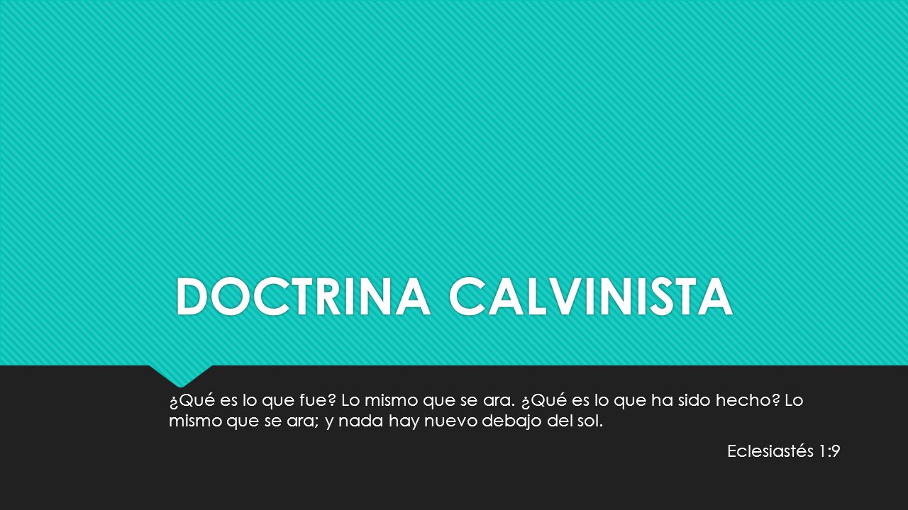 DOCTRINA CALVINISTA ¿Qué es lo que fue Lo mismo que se ara. ¿Qué es lo que ha sido hecho Lo mismo que se ara; y nada hay nuevo debajo del sol.