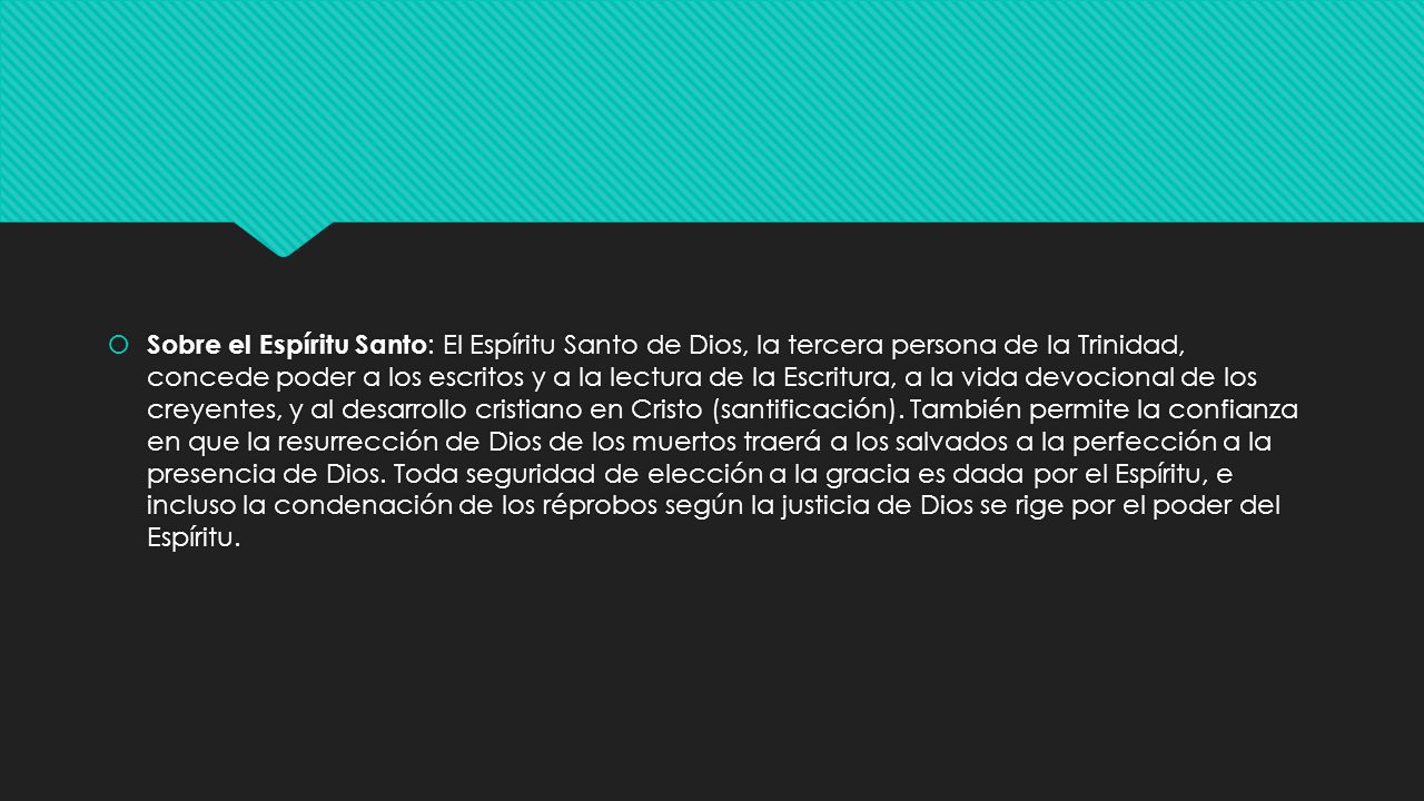 Sobre el Espíritu Santo: El Espíritu Santo de Dios, la tercera persona de la Trinidad, concede poder a los escritos y a la lectura de la Escritura, a la vida devocional de los creyentes, y al desarrollo cristiano en Cristo (santificación).