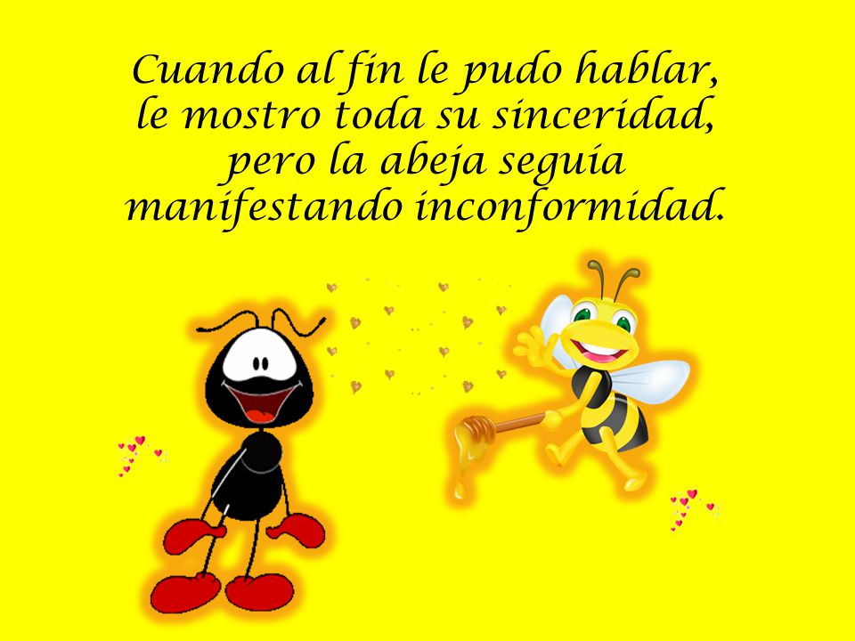 Cuando al fin le pudo hablar, le mostro toda su sinceridad, pero la abeja seguía manifestando inconformidad.