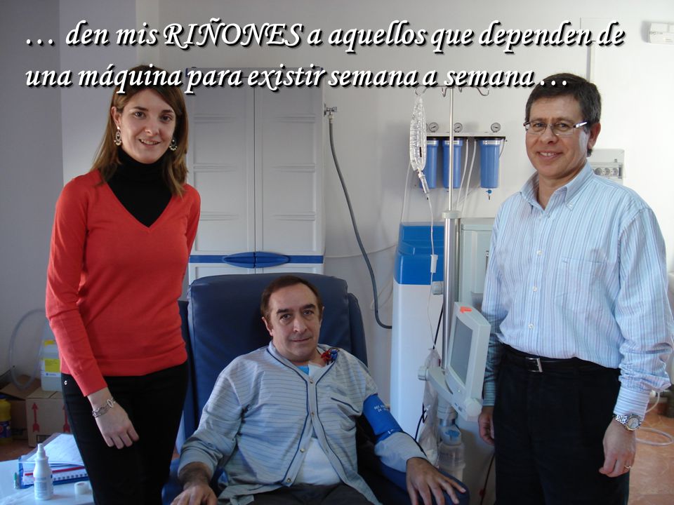 … den mis RIÑONES a aquellos que dependen de una máquina para existir semana a semana …